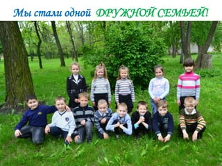 Мы стали одной ДРУЖНОЙ СЕМЬЕЙ!
 