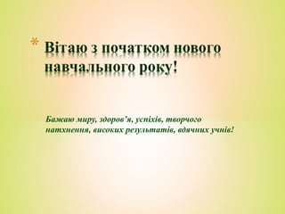 Бажаю миру, здоров’я, успіхів, творчого
натхнення, високих результатів, вдячних учнів!
 