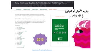 http://trends.ifla.org/insights-document
‫أو‬ ‫اﻷﻣﻮاج‬ ‫رﻛﻮب‬‫اﻟﻮﻗﻮع‬
‫ﰲ‬‫واﻟﺠﺰر‬ ‫اﳌﺪ‬
2013
 