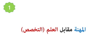 ‫اﳌﻬﻨﺔ‬‫ﻣﻘﺎﺑﻞ‬‫اﻟﻌﻠﻢ‬)‫اﻟﺘﺨﺼﺺ‬(
1
 