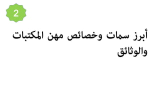 ‫أﺑﺮز‬‫ﺳ�ت‬‫وﺧﺼﺎﺋﺺ‬‫ﻣﻬﻦ‬‫اﳌﻜﺘﺒ‬‫ﺎت‬
‫واﻟﻮﺛﺎﺋﻖ‬
2
 