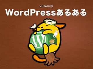 WordPressあるある
2016年版
 