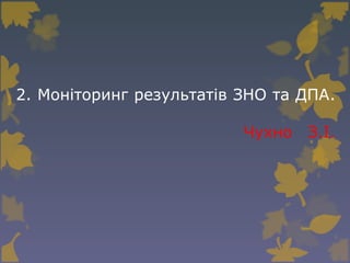 2. Моніторинг результатів ЗНО та ДПА.
Чухно З.І.
 