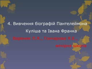4. Вивчення біографій Пантелеймона
Куліша та Івана Франка
Вареник Л.Я., Гончарова Я.Е.,
вечірня школа
 