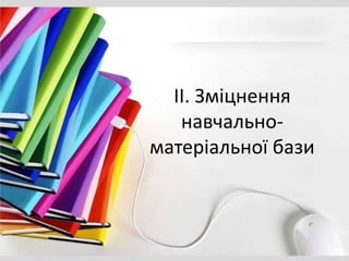 ІІ. Зміцнення
навчально-
матеріальної бази
 
