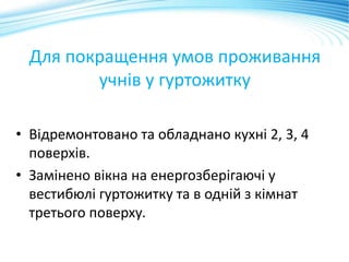 Для покращення умов проживання
учнів у гуртожитку
• Відремонтовано та обладнано кухні 2, 3, 4
поверхів.
• Замінено вікна на енергозберігаючі у
вестибюлі гуртожитку та в одній з кімнат
третього поверху.
 