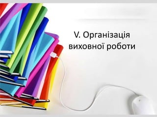 V. Організація
виховної роботи
 
