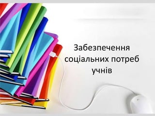Забезпечення
соціальних потреб
учнів
 