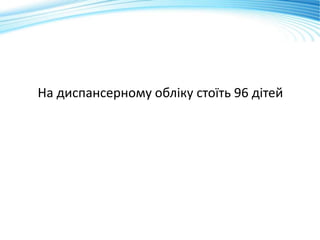 На диспансерному обліку стоїть 96 дітей
 