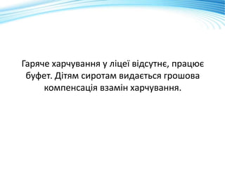Гаряче харчування у ліцеї відсутнє, працює
буфет. Дітям сиротам видається грошова
компенсація взамін харчування.
 
