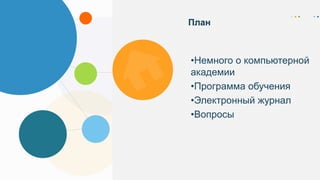 •Немного о компьютерной
академии
•Программа обучения
•Электронный журнал
•Вопросы
План
 