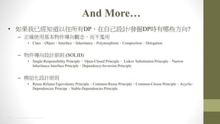 26 2014 HTC PROPRIETARY AND CONFIDENTIAL
And More
? ѽ֪DPԼOӋ/lDPrЩ?
C _ʹû^E
? ClassObjectInterfaceInheritancePolymorphismCompositionDelegation
C OӋԭt (SOLID)
? Single-Responsibility Principle Open-Closed Principle Liskov Substitution PrincipleNarrow
Inheritance Interface PrincipleDependency-Inversion Principle
C ģMOӋԭt
? Reuse-Release Equivalence PrincipleCommon-Reuse PrincipleCommon-Clouse PrincipleAcyclic-
Dependencies PrincipeStable-Dependencies Principle
 