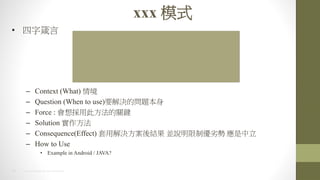 30 2014 HTC PROPRIETARY AND CONFIDENTIAL
xxx ģʽ
? 
C Context (What) 龳
C Question (When to use)ҪQĆ}
C Force : ô˷PI
C Solution 
C Consequence(Effect) ýQY Kfƃӄ 
C How to Use
? Example in Android / JAVA?
 