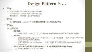 4 2014 HTC PROPRIETARY AND CONFIDENTIAL
Design Pattern is 
? Why
C ùJOӋQ}rصH
C ͨgZOӋrЌ}ĹR
C ҂˽↖}^̎
? What
C һض龳contextУᘌ}F}ЧؽQ
? When
C ÕrC
? OӋA
C ˽͑ɷuse case modecdomain modelὨdesign model r
? A
C OӋAdesign patternġforce߀Ǻܾwֻû
OӋOӋc؟
C ڌׂܣuse caseuser story֮lFԽؘ(refactoring)
design pattern
? OӋrÿ醖}в^OӋrؘ^U - Erich Gamma
C xScrumһһؘ
 