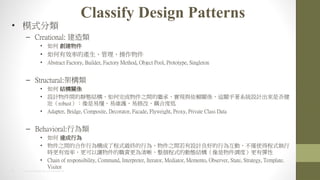 9 2014 HTC PROPRIETARY AND CONFIDENTIAL
Classify Design Patterns
? ģʽ
C Creational: 
?  
? ЧʵĮa
? Abstract Factory, Builder, Factory Method, Object Pool, Prototype, Singleton
C Structural:ܘ
?  YPS
? OӋgoBY֮g^СFcهPS@PϵyOӋǷ
ѣrobust׶׾So޸ġ϶ȵ
? Adapter, Bridge, Composite, Decorator, Facade, Flyweight, Proxy, Private Class Data
C Behavioral:О
?  _О
? ֮gĺО阋˳ʽKО飬֮gOӋõО黥ӣHʹóʽ
rЧʣ׌؟ʽĄӑBY{ȣЏ
? Chain of responsibility, Command, Interpreter, Iterator, Mediator, Memento, Observer, State, Strategy, Template.
Visitor
 