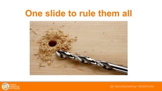 @TwitterHandle • #CMWorld@ HeinzMarketing • #CMWorld
One slide to rule them all
 