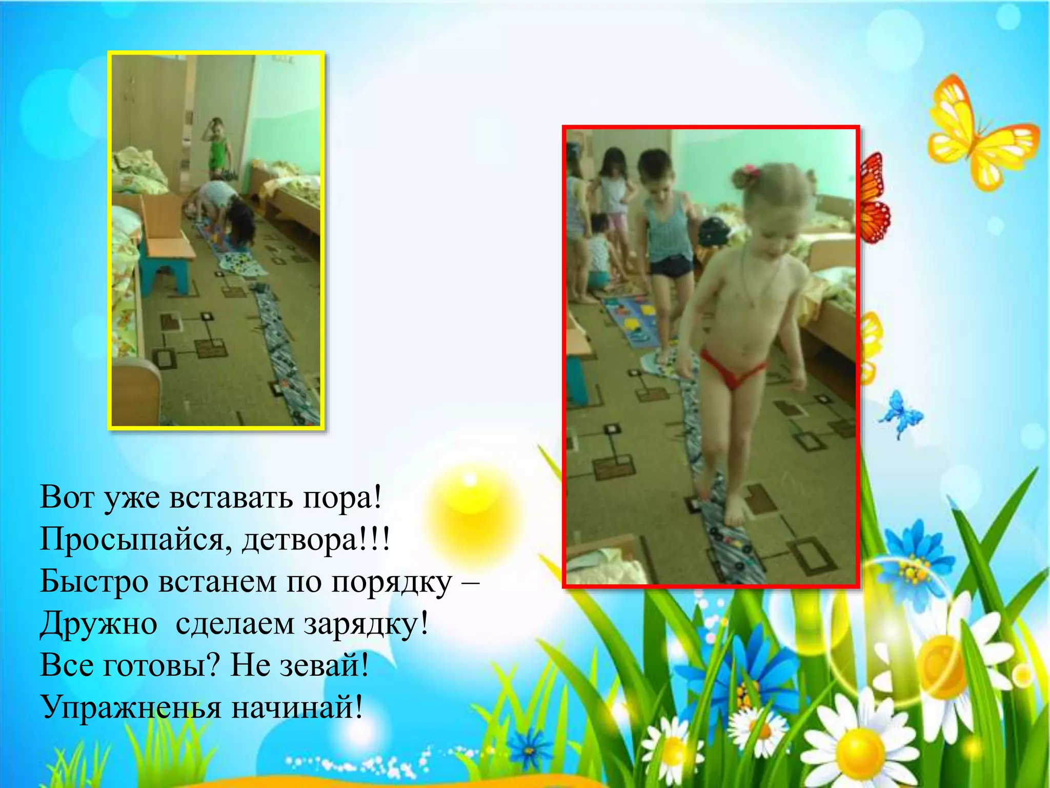 Вот уже вставать пора!
Просыпайся, детвора!!!
Быстро встанем по порядку –
Дружно сделаем зарядку!
Все готовы? Не зевай!
Упражненья начинай!
 