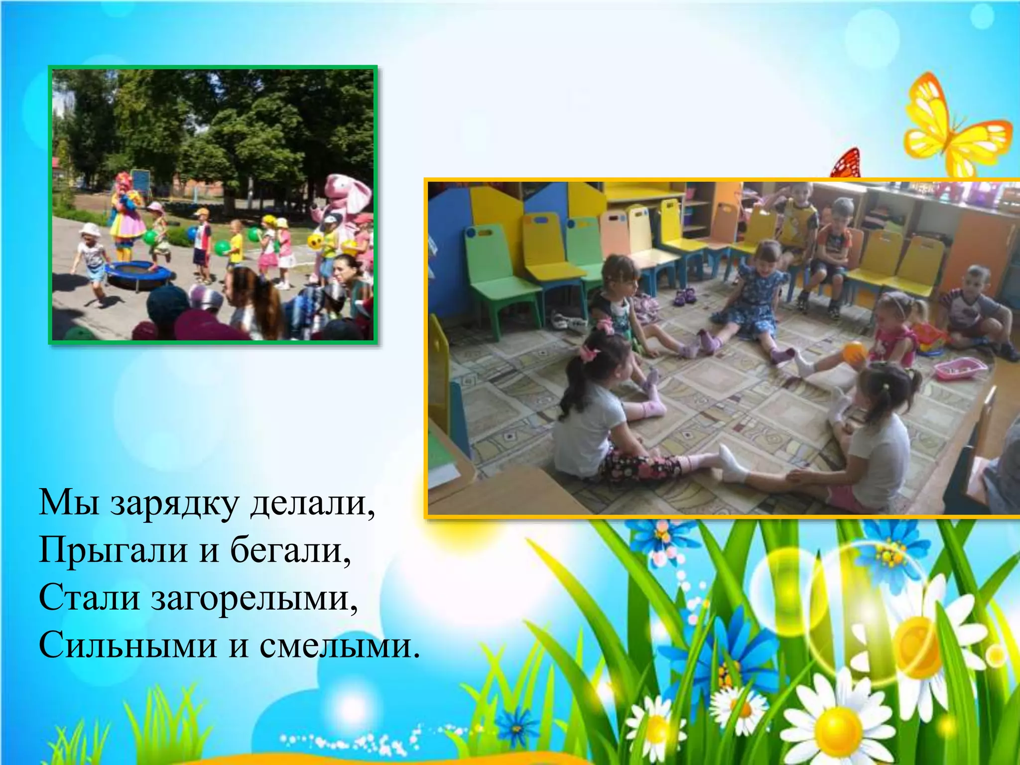 Мы зарядку делали,
Прыгали и бегали,
Стали загорелыми,
Сильными и смелыми.
 