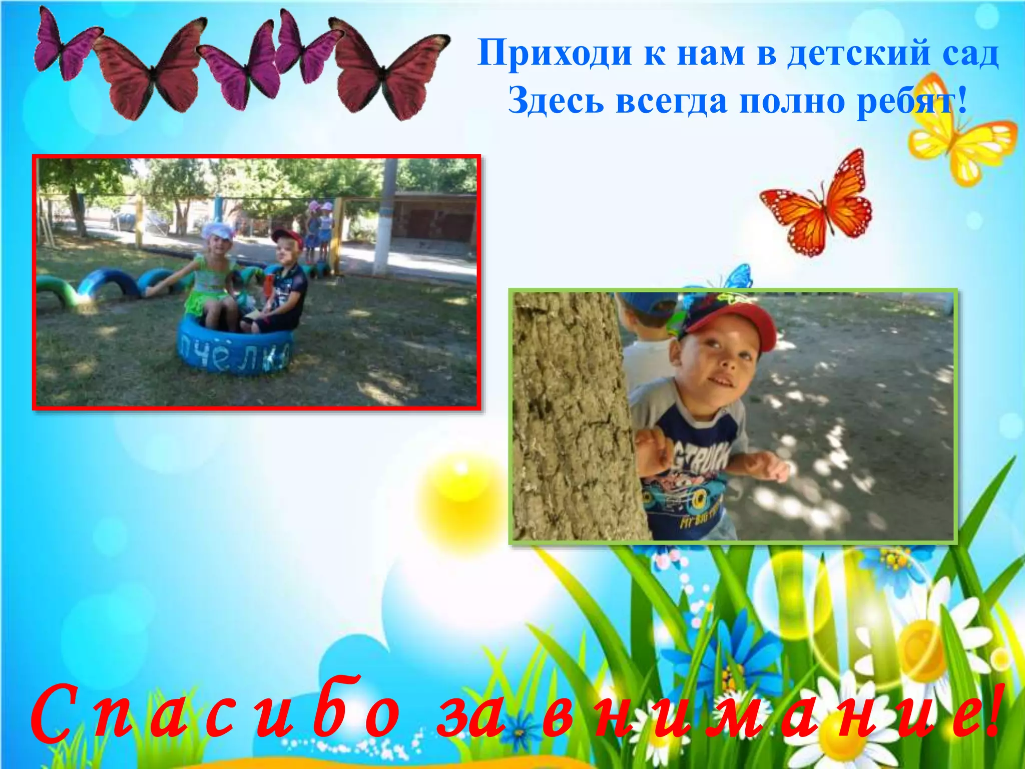 Приходи к нам в детский сад
Здесь всегда полно ребят!
С п а с и б о за в н и м а н и е!
 