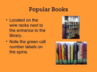 Popular Books
• Located on the
wire racks next to
the entrance to the
library.
• Note the green call
number labels on
the spine.
 