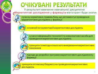 8
У результаті вивчення навчальної дисципліни
« »Маркетингові дослідження у фармації :магістрант буде знати
 