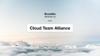 Cloud Team Alliance
Bruxelles
2016.04.13
 
