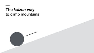 The kaizen way
to climb mountains
 