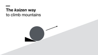 The kaizen way
to climb mountains
 