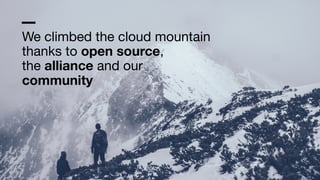 We climbed the cloud mountain

thanks to open source,

the alliance and our 
community
 