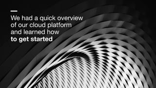 We had a quick overview

of our cloud platform 
and learned how 
to get started
 