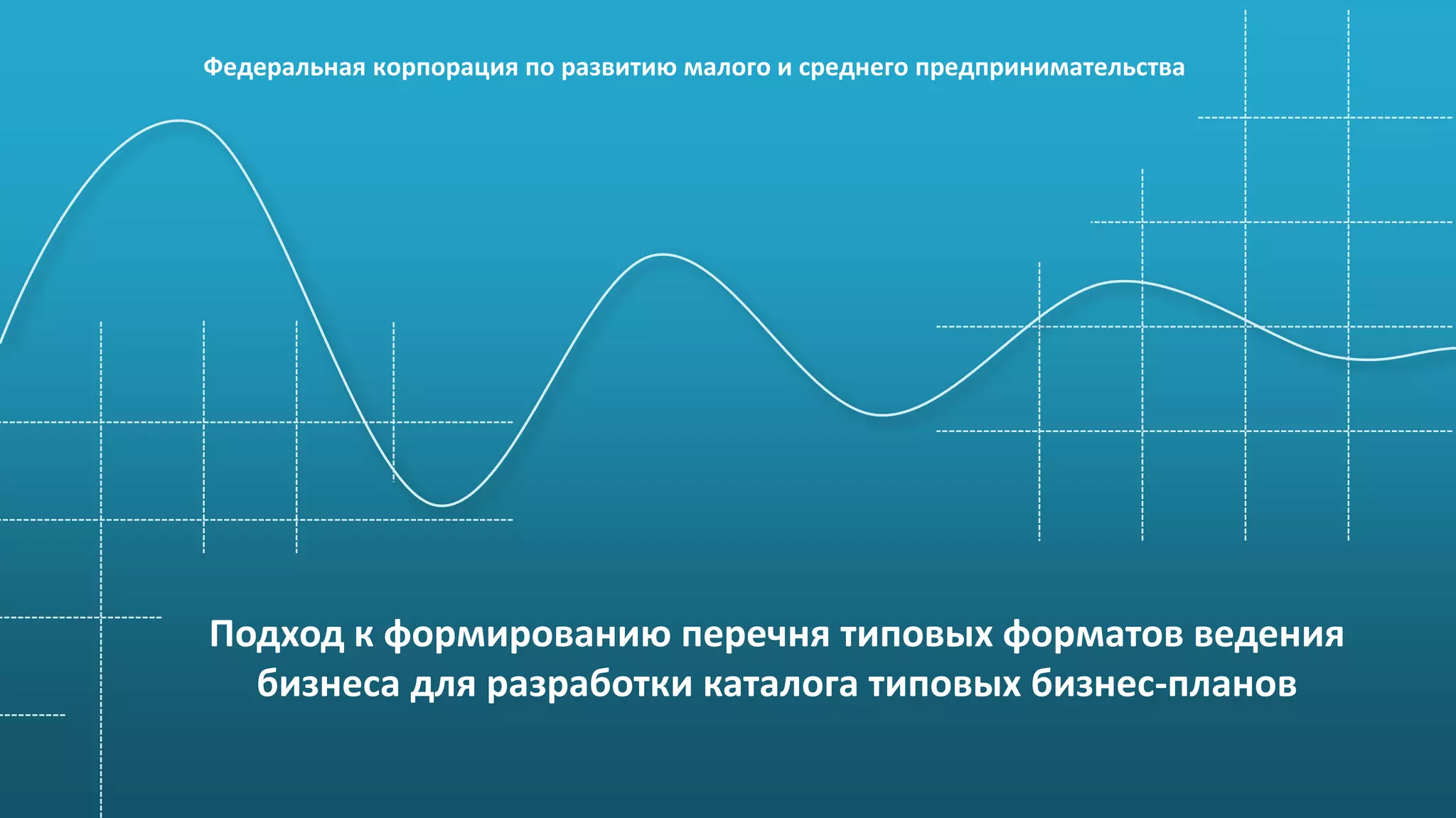 Подход к формированию перечня типовых форматов ведения
бизнеса для разработки каталога типовых бизнес-планов
Федеральная корпорация по развитию малого и среднего предпринимательства
 