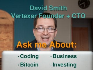 David Smith 
Vertexer Founder + CTO
• Coding
• Bitcoin
• Business
• Investing
Ask me About:
 