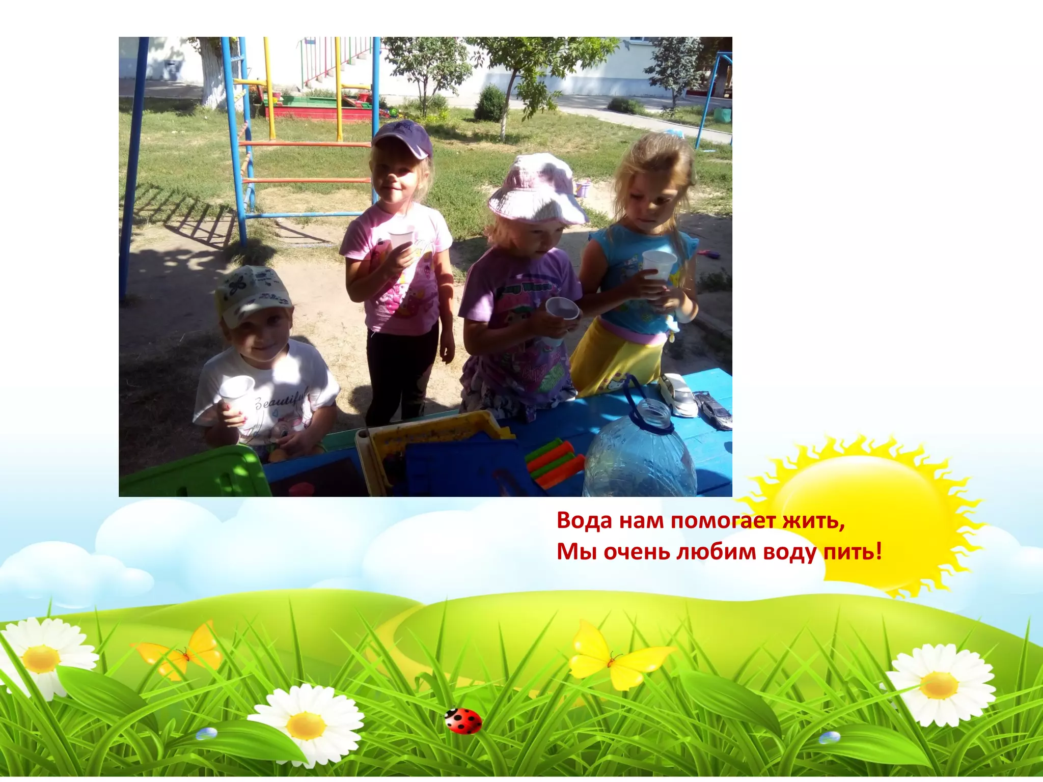 Вода нам помогает жить,
Мы очень любим воду пить!
 