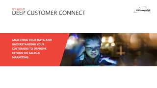 IT’S ABOUT
DEEP CUSTOMER CONNECT
ANALYZING YOUR DATA AND
UNDERSTANDING YOUR
CUSTOMERS TO IMPROVE
RETURN ON SALES &
MARKETING
 