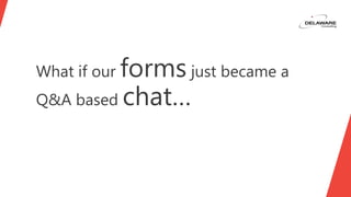 What if our forms just became a
Q&A based chat…
 