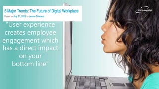 7
“User experience
creates employee
engagement which
has a direct impact
on your
bottom line”
 