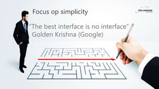 8
Focus op simplicity
“The best interface is no interface”
Golden Krishna (Google)
 