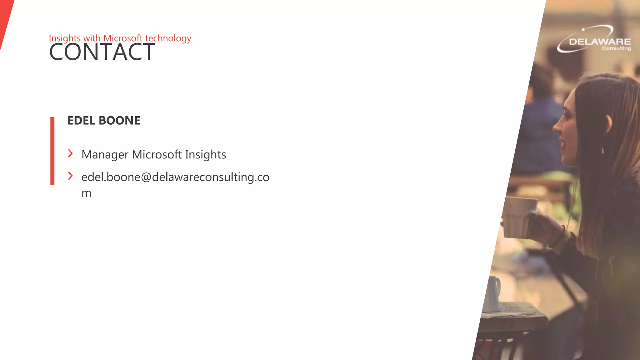 Insights with Microsoft technology
CONTACT
EDEL BOONE
› Manager Microsoft Insights
› edel.boone@delawareconsulting.co
m
