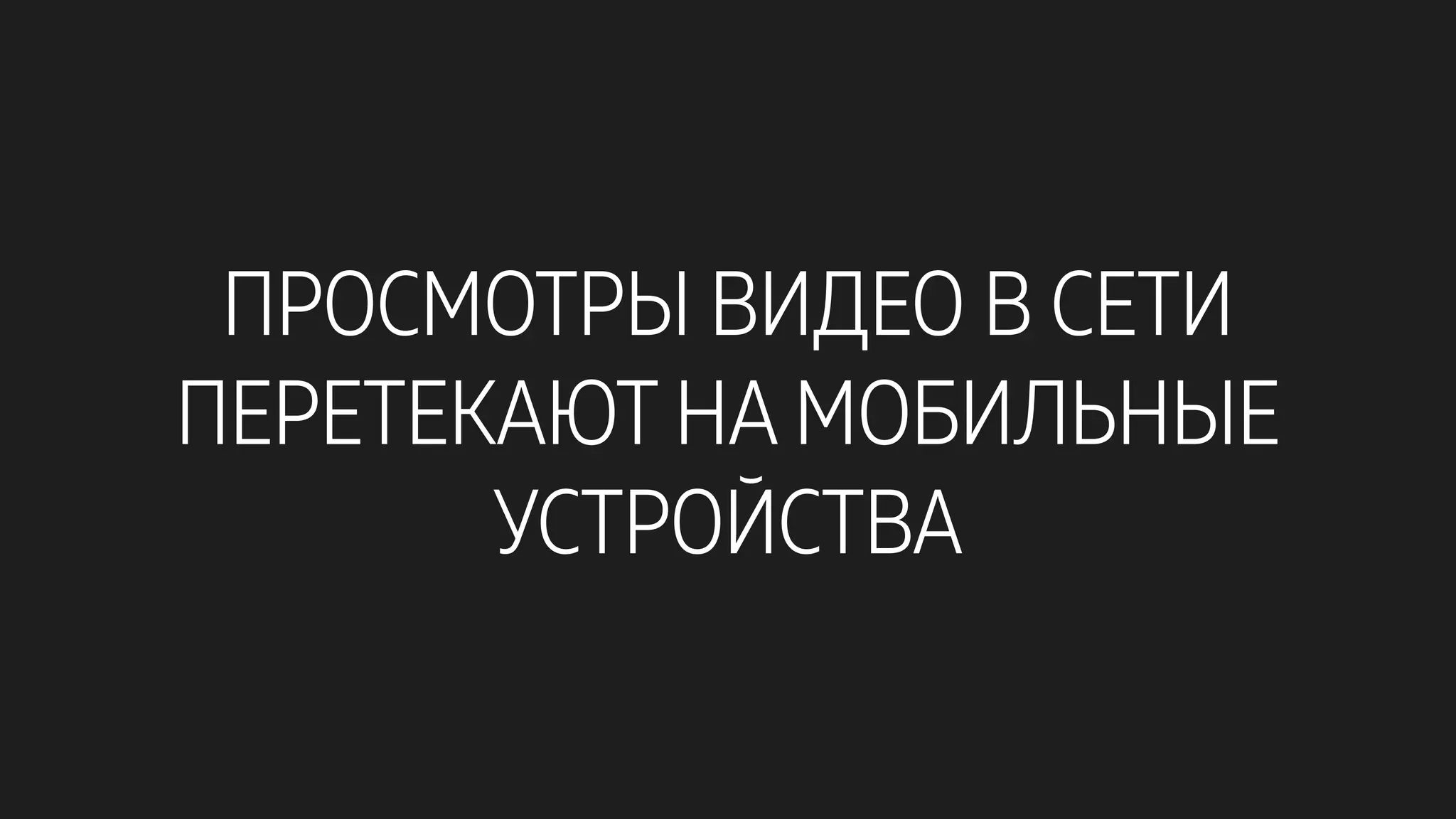 ПРОСМОТРЫ ВИДЕО В СЕТИ
ПЕРЕТЕКАЮТ НА МОБИЛЬНЫЕ
УСТРОЙСТВА
 