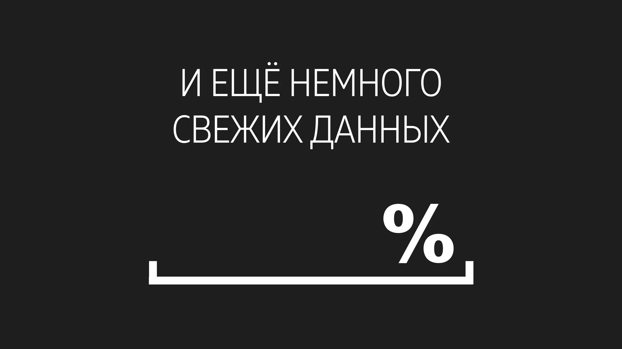И ЕЩЁ НЕМНОГО
СВЕЖИХ ДАННЫХ
%
 