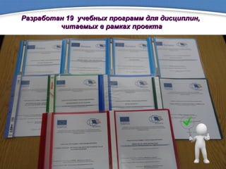 Разработан 19 учебных программ для дисциплин,Разработан 19 учебных программ для дисциплин,
читаемых в рамках проектачитаемых в рамках проекта
 