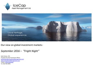 Our view on global investment markets:
September 2016 – “Fright Night”
Keith Dicker, CFA
President & Chief Investment Officer
keithdicker@IceCapAssetManagement.com
www.IceCapAssetManagement.com
Twitter: @IceCapGlobal
Tel: 902-492-8495
 