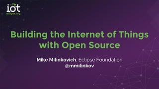 Building the Internet of Things
with Open Source
Mike Milinkovich, Eclipse Foundation
@mmilinkov
 