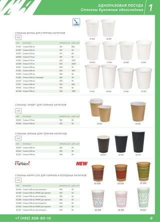 9+7 (495) 308-90-10
1ОДНОРАЗОВАЯ ПОСУДА
Стаканы бумажные однослойные
код описание емкость, мл. упак. шт
31 553 Стакан d=62 мм 100 600
22 957 Стакан d=62 мм 100 50
22 821 Стакан d=70 мм 170 80
29 902 Стакан d=73 мм 195 80
31 554 Стакан d=73 мм 205 2070
22 959 Стакан d=73 мм 205 2000
18 591 Стакан d=80 мм 250 50
31 555 Стакан d=80 мм 250 1610
31 950 Стакан d=80 мм 300 50
31 556 Стакан d=90 мм, глянцевый 300 46
23 437 Стакан d=90 мм 300 50
31 557 Стакан d=90 мм 400 928
18 593 Стакан d=90 мм 400 50
32 448 Стакан d=90 мм 500 1008
СТАКАНЫ БЕЛЫЕ ДЛЯ ГОРЯЧИХ НАПИТКОВ
CAR
31 553 22 957
29 902 31 554 22 959 31 555
31 55631 557 18 593 23 437
СТАКАНЫ "КРАФТ" ДЛЯ ГОРЯЧИХ НАПИТКОВ
код описание емкость, мл. упак. шт
29 901 Стакан d=73 мм 195 80
29 260 Стакан d=80 мм 250 50
CAR
29 901 29 260
33 21632 64332 644
СТАКАНЫ ЧЕРНЫЕ ДЛЯ ГОРЯЧИХ НАПИТКОВ
код описание емкость, мл. упак. шт
32 644 Стакан d=80 мм 250 50
32 643 Стакан d=90 мм 300 50
33 216 Стакан d=90 мм 400 50
CAR
33 328
33 325
33 329 33 330
33 326 33 327
СТАКАНЫ HAPPY LIFE ДЛЯ ГОРЯЧИХ И ХОЛОДНЫХ НАПИТКОВ
код описание емкость, мл. упак. шт
33 324 Стакан d=80 мм, для холодного 250 50
33 328 Стакан d=80 мм, КРАФТ, для горячего 250 50
33 325 Стакан d=90 мм, для холодного 300 50
33 329 Стакан d=90 мм, КРАФТ, для горячего 300 50
33 326 Стакан d=90 мм, для холодного 400 50
33 330 Стакан d=90 мм, КРАФТ, для горячего 400 50
33 327 Стакан d=90 мм, для холодного 500 50
CAR
 