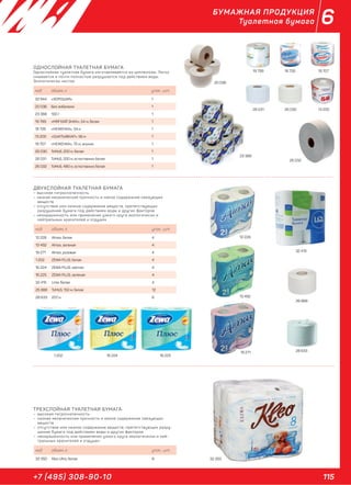 115+7 (495) 308-90-10
6БУМАЖНАЯ ПРОДУКЦИЯ
Туалетная бумага
23 388
19 799
26 031
18 726
26 030
26 032
19 707
13 200
ОДНОСЛОЙНАЯ ТУАЛЕТНАЯ БУМАГА
Однослойная туалетная бумага изготавливается из целлюлозы. Легко
смывается и почти полностью разрушается под действием воды.
Экологически чистая.
код объем, л. упак., шт.
32 944 «ХОРОШАЯ» 1
20 036 Без эмбалажа 1
23 388 100 г 1
19 799 «МЯГКИЙ ЗНАК», 54 м, белая 1
18 726 «НЕЖЕНКА», 54 м 1
13 200 «СЫКТЫВКАР», 56 м 1
19 707 «НЕЖЕНКА», 75 м, эконом 1
26 030 ToMoS, 200 м, белая 1
26 031 ToMoS, 200 м, естественно белая 1
26 032 ToMoS, 480 м, естественно белая 1
ДВУХСЛОЙНАЯ ТУАЛЕТНАЯ БУМАГА
– высокая гигроскопичность
– низкая механическая прочность и малое содержание связующих
веществ
– отсутствие или низкое содержание веществ, препятствующих
разрушению бумаги под действием воды и других факторов
– неокрашенность или применение узкого круга экологически и
нейтральных красителей и отдушек
код объем, л. упак., шт.
12 228 Almax, белая 4
13 492 Almax, зеленая 4
19 271 Almax, розовая 4
1 202 ZEWA PLUS, белая 4
16 224 ZEWA PLUS, жёлтая 4
16 225 ZEWA PLUS, зелёная 4
32 415 Lime, белая 4
26 888 ToMoS, 150 м, белая 12
28 633 207 м 6
ТРЕХСЛОЙНАЯ ТУАЛЕТНАЯ БУМАГА
– высокая гигроскопичность
– низкая механическая прочность и малое содержание связующих
веществ
– отсутствие или низкое содержание веществ, препятствующих разру-
шению бумаги под действием воды и других факторов
– неокрашенность или применение узкого круга экологически и ней-
тральных красителей и отдушек
код объем, л. упак., шт.
32 350 Kleo Ultra, белая 8 32 350
12 228
13 492
19 271
1 202 16 224 16 225
32 415
26 888
28 633
20 036
 