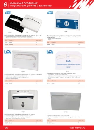 120 trial-market.ru
6 БУМАЖНАЯ ПРОДУКЦИЯ
Покрытия для унитаза и диспенсеры
Диспенсер для бумажных покрытий на унитаз Tork V1я
– компактный дизайн, подходит к любому интерьеру
– обеспечивают гигиеничность пользования туалетом
код объем, л. упак., шт.
1 437 Белый 1
22 751 Черный 1
Диспенсер для бумажных покрытий на унитаз Lime Maxi
– изготовлены из ударопрочного пластика
– гигиеничный, бесконтактный отбор сидений
– легкость перезаправки
код объем, л. упак., шт.
29 452 Белый 1
Диспенсер для бумажных покрытий на унитаз
– предохраняет покрытия от попадания грязи и влаги
– позволяет отбирать по одному покрытию за раз
– гарантирет высокий уровень гигиены
код объем, л. упак., шт.
27 357 Белый 1
Индивидуальные бумажные покрытия для унитаза
Advansed V1
– белый, водорастворимые
– 250 л
код объем, л. упак., шт.
8 896 Белые 20
Бумажные покрытия для унитаза Lime Maxi
– изготовлены из специальной бумаги
– защищают от непосредственного контакта с сиденьем унитаза
– универсальная форма покрытий для сидений любого размера
– 250 л
код объем, л. упак., шт.
29 111 Белые 20
Бумажные покрытия для унитаза
– обеспечивают дополнительную гигиену в туалетных комнатах
– 235 л
код объем, л. упак., шт.
32 620 Белые 7
8 896
22 751
29 452 29 111
1 437
32 62027 357
 