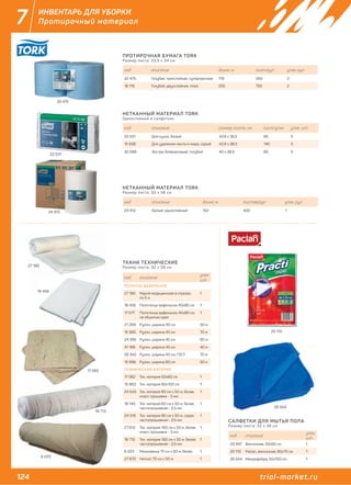 124 trial-market.ru
7 ИНВЕНТАРЬ ДЛЯ УБОРКИ
Протирочный материал
код описание
упак.
шт.
ПОЛОТНО ВАФЕЛЬНОЕ
27 180 Марля медицинская в отрезах
по 5 м
1
18 456 Полотенце вафельное 40х80 см 1
17 577 Полотенце вафельное 40х80 см,
не обшитые края
1
21 269 Рулон, ширина 40 см 50 м
15 995 Рулон, ширина 45 см 70 м
24 395 Рулон, ширина 45 см 60 м
31 188 Рулон, ширина 45 см 40 м
26 342 Рулон, ширина 45 см, ГОСТ 70 м
15 996 Рулон, ширина 80 см 50 м
ТЕХНИЧЕСКАЯ МАТЕРИЯ
17 082 Тех. материя 50х60 см 1
15 963 Тех. материя 80х100 см 1
24 543 Тех. материя 80 см х 50 м, белая,
класс прошивки - 5 мм
1
18 140 Тех. материя 80 см х 50 м, белая,
частопрошивная - 2,5 мм
1
24 519 Тех. материя 80 см х 50 м, серая,
частопрошивная - 2,5 мм
1
27 612 Тех. материя 160 см х 50 м ,белая,
класс прошивки - 5 мм
1
18 713 Тех. материя 160 см х 50 м, белая,
частопрошивная - 2,5 мм
1
6 223 Мешковина 75 см х 50 м, белая 1
27 670 Неткол 75 см х 50 м 1
код описание
упак.
шт.
29 947 Вискозная, 50х60 см 1
20 110 Paclan, вискозная, 60х70 см 1
26 504 Микрофибра, 50х100 см 1
27 180
32 475
22 531
24 912
ПРОТИРОЧНАЯ БУМАГА TORK
Размер листа: 23,5 х 34 см.
НЕТКАННЫЙ МАТЕРИАЛ TORK
Однослойный в салфетках.
НЕТКАННЫЙ МАТЕРИАЛ TORK
Размер листа: 32 х 38 см.
ТКАНИ ТЕХНИЧЕСКИЕ
Размер листа: 32 х 38 см.
САЛФЕТКИ ДЛЯ МЫТЬЯ ПОЛА
Размер листа: 32 х 38 см.
код описание длина, м лист/рул упак. рул
32 475 Голубая, трехслойная, суперпрочная 119 350 2
18 116 Голубой, двухслойная, плюс 255 750 2
код описание размер листа, см лист/упак упак. шт
22 531 Для кухни, белый 42,8 х 35,5 85 5
15 938 Для удаления масла и жира, серый 42,8 х 38,5 140 5
32 088 Экстра-безворсовый, голубой 40 х 38,5 80 5
код описание длина, м листов/рул упак. рул
24 912 Белый, однослойный 152 400 1
18 456
20 110
17 082
18 713
6 223
17 082
26 504
 