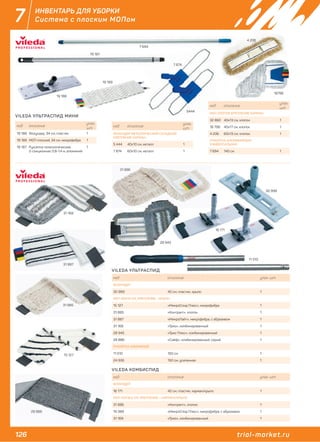 126 trial-market.ru
7 ИНВЕНТАРЬ ДЛЯ УБОРКИ
Система с плоским МОПом
код описание
упак.
шт.
19 188 Флаундер, 34 см, пластик 1
19 189 МОП плоский, 34 см, микрофибра 1
19 187 Рукоятка телескопическая,
2-секционная, 0,8-1,4 м, алюминий
1
код описание упак. шт.
ФЛАУНДЕР
30 999 40 см, пластик, крыло 1
МОП 40Х14 СМ, КРЕПЛЕНИЕ - КРЫЛО
15 127 «МикроСпид Плюс», микрофибра 1
31 885 «Контракт», хлопок 1
31 887 «МикроЛайт», микрофибра, с абразивом 1
31 168 «Трио», комбинированный 1
28 945 «Трио Плюс», комбинированный 1
28 886 «Сэйф», комбинированный, серый 1
РУКОЯТКА АЛЮМИНИЙ
11 510 150 см 1
24 935 150 см, усиленная 1
код описание упак. шт.
ФЛАУНДЕР
16 171 40 см, пластик, карман/крыло 1
МОП 40Х16,5 СМ, КРЕПЛЕНИЕ – КАРМАН/КРЫЛО
31 886 «Контракт», хлопок 1
19 389 «МикроСпид Плюс», микрофибра, с абразивом 1
31 169 «Трио», комбинированный 1
код описание
упак.
шт.
ФЛАУНДЕР МЕТАЛЛИЧЕСКИЙ СКЛАДНОЙ
КРЕПЛЕНИЕ КАРМАН
5 444 40х10 см, металл 1
7 874 60х10 см, металл 1
код описание
упак.
шт.
МОП ХЛОПОК КРЕПЛЕНИЕ КАРМАН
32 860 40х13 см, хлопок 1
18 798 40х17 см, хлопок 1
4 206 60х13 см, хлопок 1
РУКОЯТКА АЛЮМИНИЕВАЯ
УНИВЕРСАЛЬНАЯ
7 694 140 см 1
VILEDA УЛЬТРАСПИД МИНИ
VILEDA УЛЬТРАСПИД
VILEDA КОМБИСПИД
19 188
19 18919 189
19 187
7 874
5444
4 206
7 694
18798
30 999
15 127
31 885
31 887
31 168
28 945
31 886
11 510
28 886
16 171
31 886
 