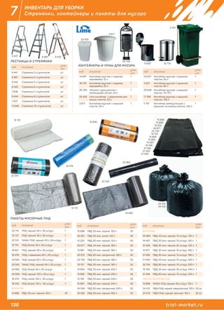136 trial-market.ru
7 ИНВЕНТАРЬ ДЛЯ УБОРКИ
Стремянки, контейнеры и пакеты для мусора
код описание
упак.
шт.
14 697 Контейнер круглый, с педалью,
нержавейка, 12 л
1
18 779 Контейнер круглый, с педалью,
нержавейка, 20 л
1
26 708 «Космос» урна уличная, с
пепельницей, металл, 20 л
1
33 405 Lime контейнер, с держателем для
мешка, пластик, 23 л
1
3 617 Контейнер круглый, с крышкой,
пластик, 45 л
1
код описание
упак.
шт.
23 647 Контейнер круглый, с крышкой,
пластик, 50 л
1
3 207 Контейнер круглый, с крышкой,
пластик, 65 л
1
23 648 Контейнер круглый, с крышкой,
пластик, 70-75 л
1
11 799 Контейнер круглый, с крышкой,
пластик, 105 л
1
5 191 Контейнер прямоугольный, с
крышкой, на колесах,пластик, 120 л
1
код описание
упак.
шт.
9 441 Стремянка 3-ступенчатая шт
6 991 Стремянка 4-ступенчатая шт
9 442 Стремянка 5-ступенчатая шт
9 443 Стремянка 6-ступенчатая шт
7 636 Стремянка 7-ступенчатая шт
9 444 Стремянка 8-ступенчатая шт
7 637 Стремянка 9-ступенчатая шт
11 049 Стремянка 10-ступенчатая шт
код описание
упак.
шт.
24 712 ПНД, черный, 30 л, 30 шт/рул 1
12 172 ПНД, черный, 30 л, 50 шт/рул 1
22 541 ToMoS, ПНД, черный, 30 л, 50 шт/рул 1
15 731 ПНД, белый, 30 л, 50 шт/рул 1
19 821 ПНД, черный, 60 л, 20 шт/рул 1
16 478 ПНД, с завязками, 60 л, 20 шт/рул 1
24 665 ПНД, черный, 60 л, 50 шт/рул 1
22 542 ToMoS, ПНД, черный, 60 л, 50 шт/рул 1
24 662 ПНД, белый, 60 л, 50 шт/рул 1
22 909 ПНД, черный, 120 л, 50 шт/рул 1
16 479 ПНД, синий, 120 л, 50 шт/рул 1
18 353 ПНД, белый, 120 л, 50 шт/рул 1
В ПЛАСТАХ
15 886 ПВД, 40 мкм, черный, 120 л 50
код описание
упак.
шт.
15 888 ПВД, 50 мкм, черный, 120 л 50
32 261 ПВД, 50 мкм, синий, 120 л 50
15 222 ПВД, 80 мкм, черный, 120 л 50
24 677 ПВД, 40 мкм, черный, 180 л 50
15 891 ПВД, 50 мкм, черный, 180 л 50
24 972 ПВД, 60 мкм, прозрачный, 180 л 50
24 733 ПВД, 60 мкм, черный, 180 л 50
19 757 ПВД, 90 мкм, черный, 180 л 50
15 894 ПВД, 50 мкм, черный, 200 л 50
15 895 ПВД, 80 мкм, черный, 200 л 50
15 195 ПВД, 50 мкм, черный, 240 л 50
15 897 ПВД, 80 мкм, черный, 240 л 50
24 594 ПВД, 80 мкм, прозрачный, 240 л 50
16 336 ПВД, 60 мкм, черный, 300 л 50
код описание
упак.
шт.
В РУЛОНАХ
25 960 ПВД, 40 мкм, черный, 10 шт/рул, 120 л 1
16 467 ПВД, 50 мкм, черный, 10 шт/рул, 120 л 1
31 426 ПВД, 50 мкм, черный, 20 шт/рул, 120 л 1
15 977 ПВД, 50 мкм, черный, 10 шт/рул, 180 л 1
31 492 ПВД, 90 мкм, черный, 10 шт/рул, 180 л 1
31 493 ПВД, 50 мкм, черный, 10 шт/рул, 200 л 1
32 154 ПВД, 80 мкм, черный, 10 шт/рул, 200 л 1
16 194 ПВД, 50 мкм, черный, 25 шт/рул, 240 л 1
31 494 ПВД, 80 мкм, черный, 10 шт/рул, 240 л 1
ПАКЕТЫ МУСОРНЫЕ ПСД
15 898 ToMoS, ПСД, черный, 20 шт/рул, 120 л 1
24 412 ПВД+ПНД, черный, сверхпрочный, 120 л 50 шт
24 413 ПВД+ПНД, черный, прочный, 120 л 50 шт
КОНТЕЙНЕРЫ И УРНЫ ДЛЯ МУСОРА
ПАКЕТЫ МУСОРНЫЕ ПНД
9 441 6 991 9 442
14 697 18 779
5 191
26 708
33 405
3 617
ЛЕСТНИЦЫ И СТРЕМЯНКИ
12 172
24 665
24 412
24 413
15 886
15 888
15 222
24 677
24 733
19 757
15 894
15 895
15 897
16 336
31 492
31 493
31 494
22 541
16 478
22 542
25 960
15 898
15 73115 731
16 478
24 665
22 542
24 412
24 413
 