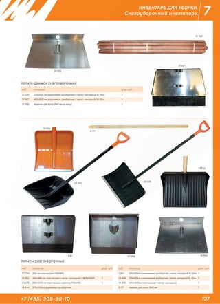 137+7 (495) 308-90-10
7ИНВЕНТАРЬ ДЛЯ УБОРКИ
Снегоуборочный инвентарь
23 254
23 525
код описание упак. шт.
23 524 255 мм пластиковая FISKARS
31 552 455х460 мм пластиковая с метал. накладкой с ЧЕРЕНКОМ 1
23 525 980х1470 мм пластиковая скреппер FISKARS 1
14 434 375х500мм дюралевая однобортная
код описание упак. шт.
7 851 375х500мм алюминиевая однобортная, с метал. накладкой 10-12см 1
23 849 375х500мм алюминиевая трехбортная, с метал. накладкой 10-12см 1
18 856 400х490мм пластиковая с метал. накладкой 1
3 177 Черенок для лопат Ø40 мм 1
ЛОПАТЫ СНЕГОУБОРОЧНЫЕ
23 254
31 552
31 525
31 758
31 527
23 525
14 4347 851 23 849
18 856
3 177
18 856
код описание упак. шт.
31 525 370х500 мм дюралиевая однобортная, с метал. накладкой 10-12см 1
31 527 400х500 мм дюралиевая трехбортная, с метал. накладкой 10-12см 1
31 758 Черенок для лопат Ø40 мм на конус 1
ЛОПАТА-ДВИЖОК СНЕГОУБОРОЧНАЯ
ИНВЕНТАРЬ ДЛЯ У
Снегоуборочный инвент
31 758
31 527
шт.
 